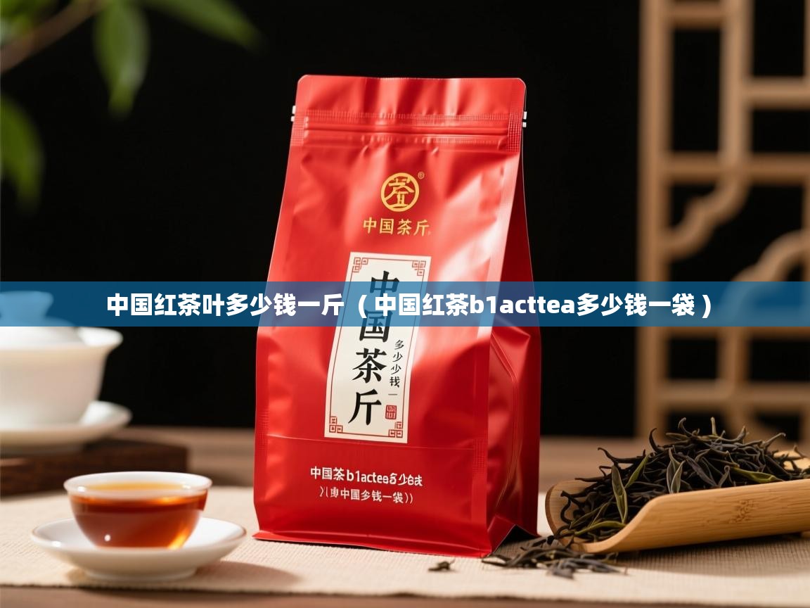 中国红茶叶多少钱一斤 ( 中国红茶b1acttea多少钱一袋 ) 中国红茶叶多少钱一斤 ( 中国红茶b1acttea多少钱一袋 )