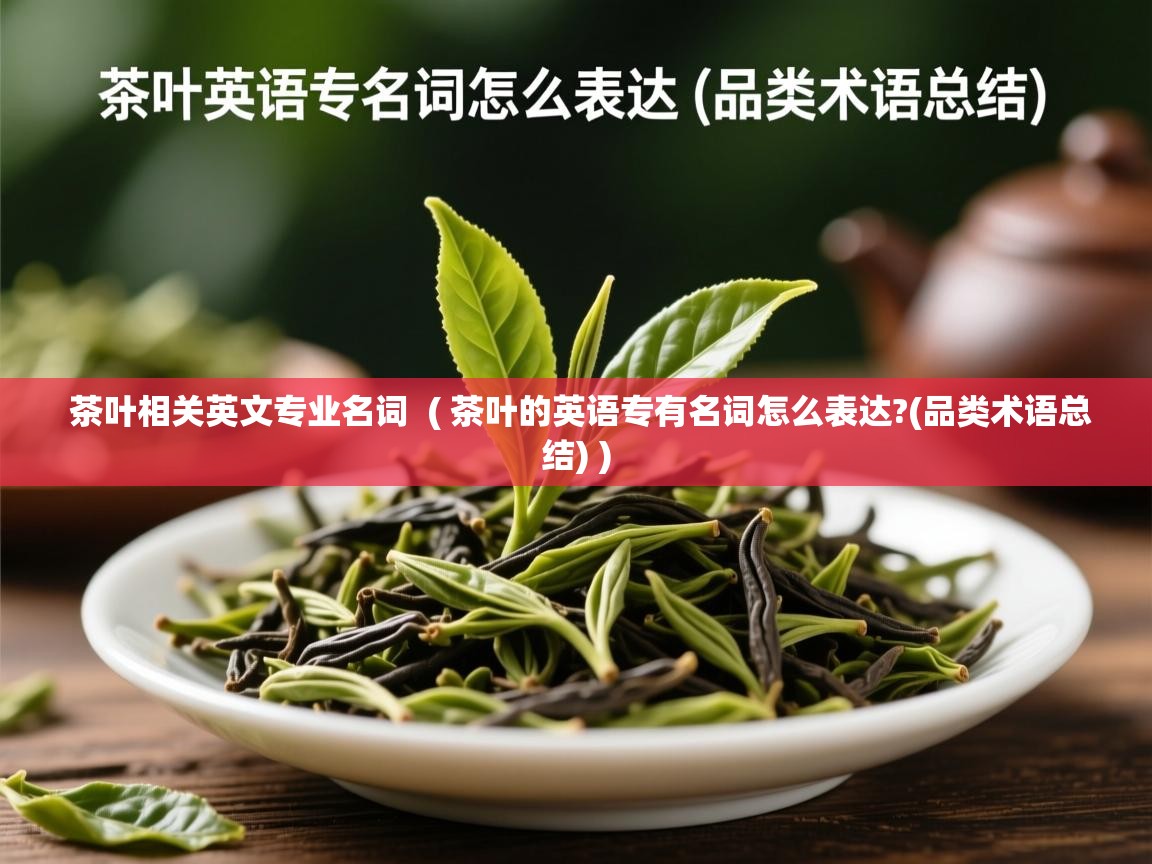  茶叶相关英文专业名词  ( 茶叶的英语专有名词怎么表达?(品类术语总结) )