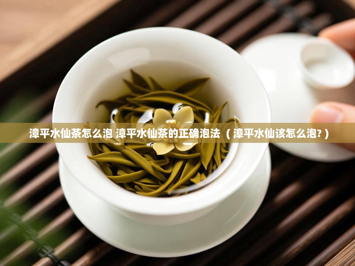  漳平水仙茶怎么泡 漳平水仙茶的正确泡法  ( 漳平水仙该怎么泡? )