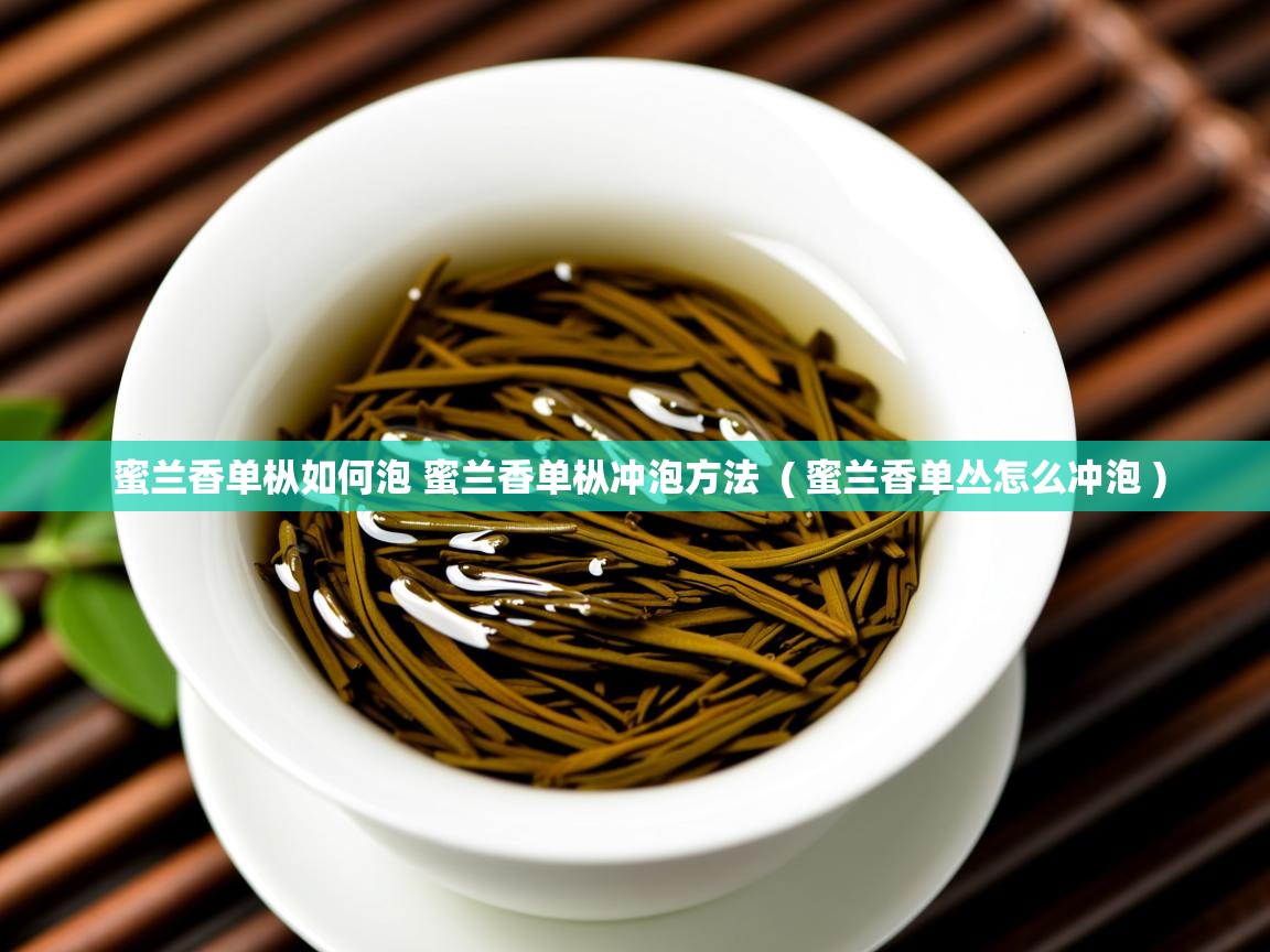 蜜兰香单枞如何泡 蜜兰香单枞冲泡方法 ( 蜜兰香单丛怎么冲泡 ) 蜜兰香单枞如何泡 蜜兰香单枞冲泡方法 ( 蜜兰香单丛怎么冲泡 )