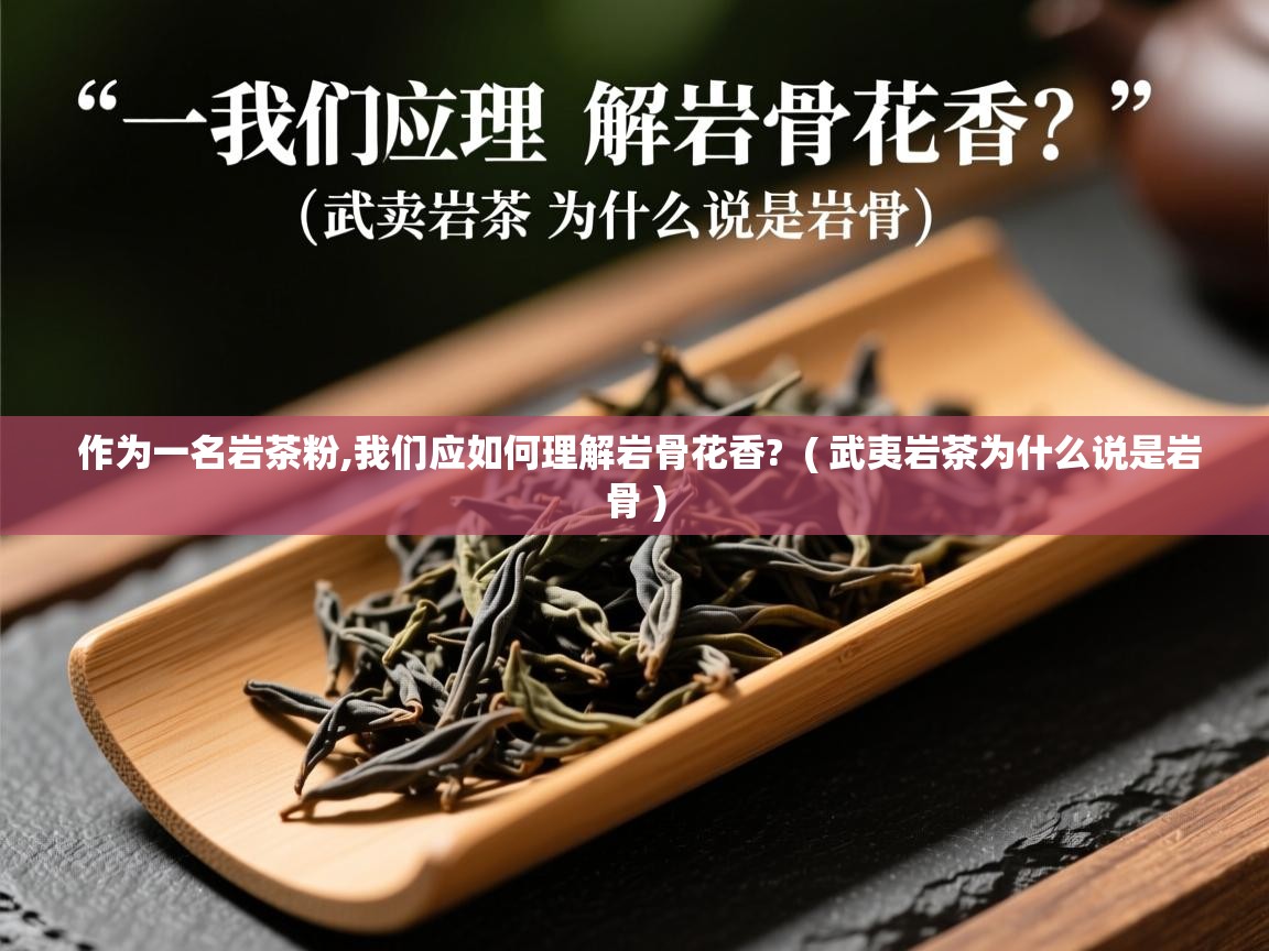  作为一名岩茶粉,我们应如何理解岩骨花香?  ( 武夷岩茶为什么说是岩骨 )