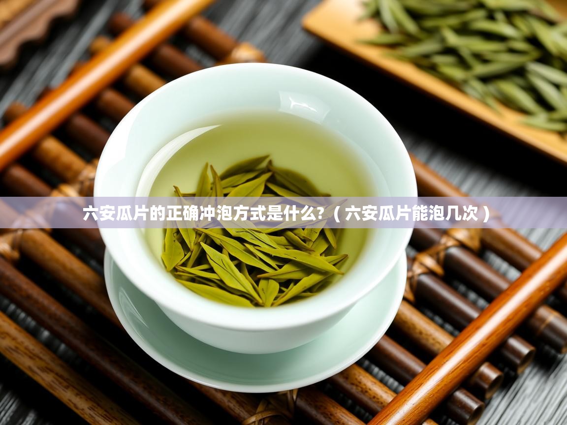 六安瓜片的正确冲泡方式是什么?  ( 六安瓜片能泡几次 )