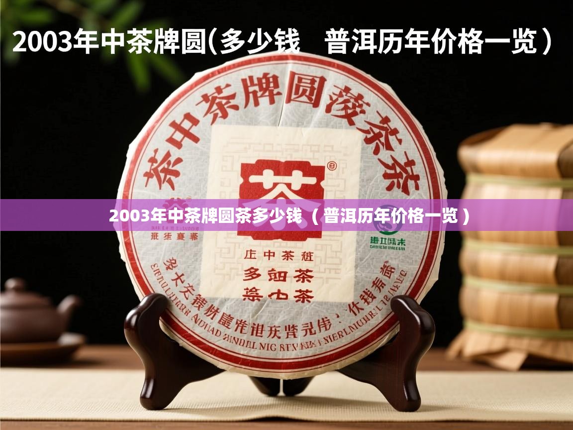 2003年中茶牌圆茶多少钱 ( 普洱历年价格一览 ) 2003年中茶牌圆茶多少钱 ( 普洱历年价格一览 )