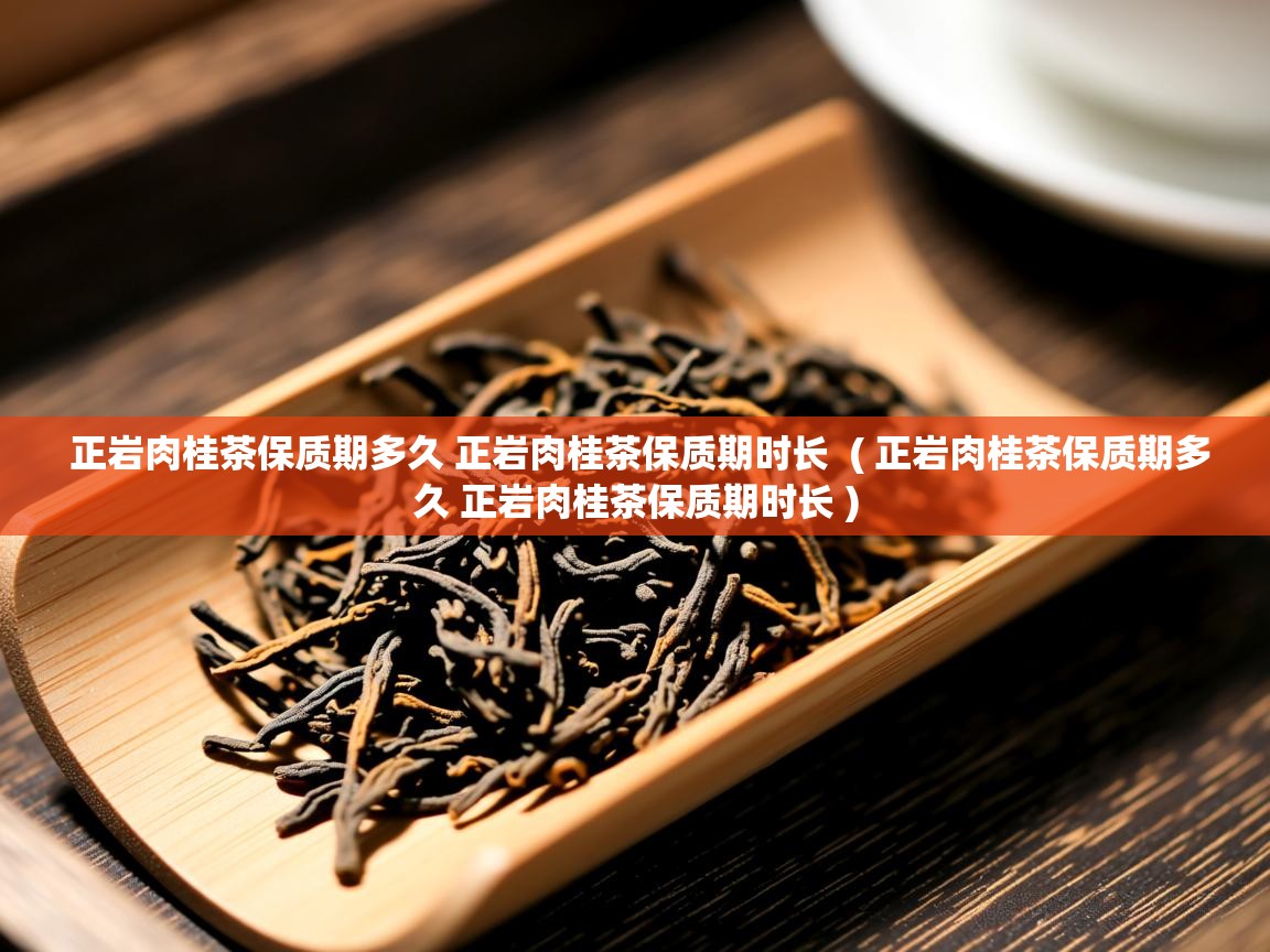 正岩肉桂茶保质期多久 正岩肉桂茶保质期时长 ( 正岩肉桂茶保质期多久 正岩肉桂茶保质期时长 ) 正岩肉桂茶保质期多久 正岩肉桂茶保质期时长 ( 正岩肉桂茶保质期多久 正岩肉桂茶保质期时长 )