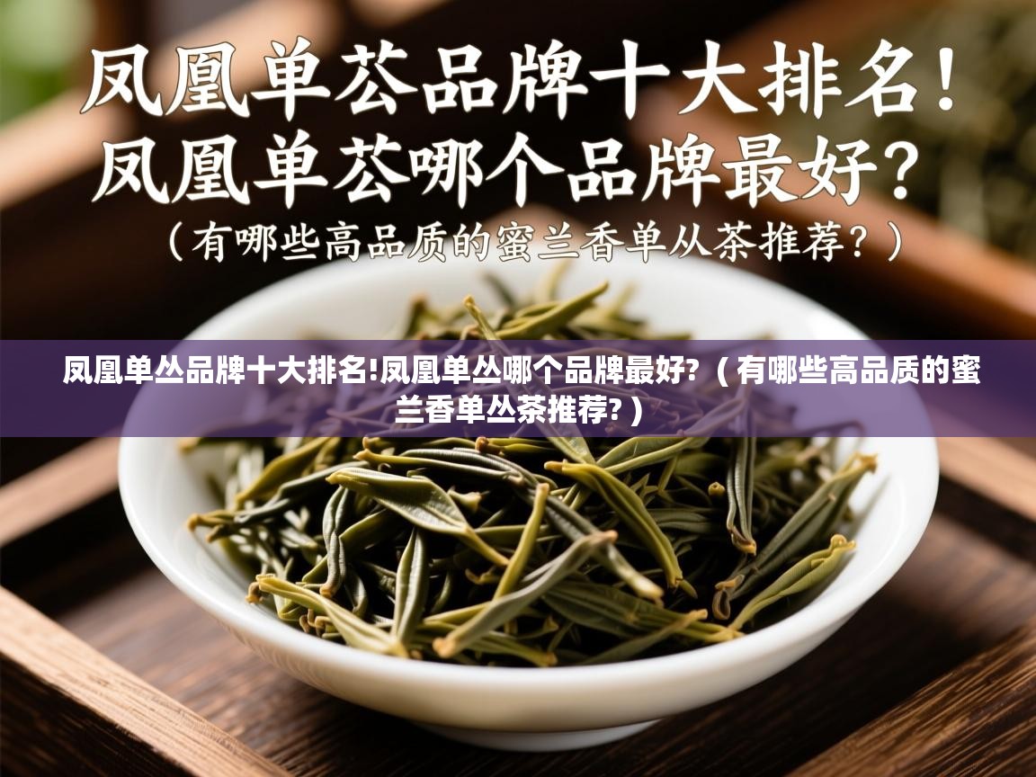 凤凰单丛品牌十大排名!凤凰单丛哪个品牌最好? ( 有哪些高品质的蜜兰香单丛茶推荐? ) 凤凰单丛品牌十大排名!凤凰单丛哪个品牌最好? ( 有哪些高品质的蜜兰香单丛茶推荐? )