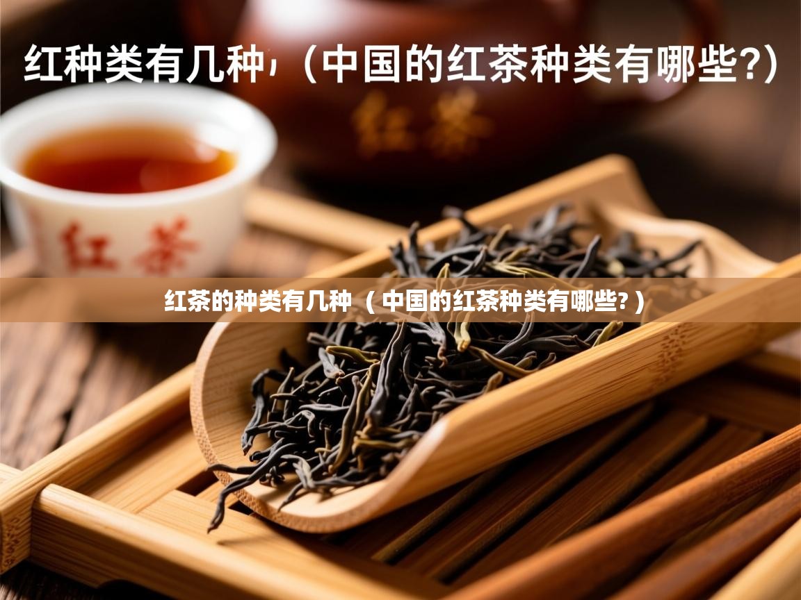 红茶的种类有几种 ( 中国的红茶种类有哪些? ) 红茶的种类有几种 ( 中国的红茶种类有哪些? )