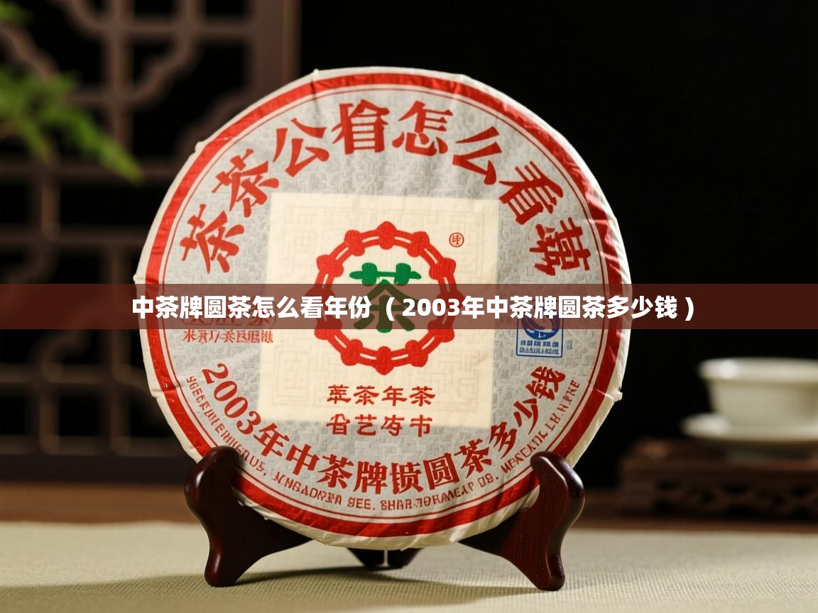 中茶牌圆茶怎么看年份 ( 2003年中茶牌圆茶多少钱 ) 中茶牌圆茶怎么看年份 ( 2003年中茶牌圆茶多少钱 )