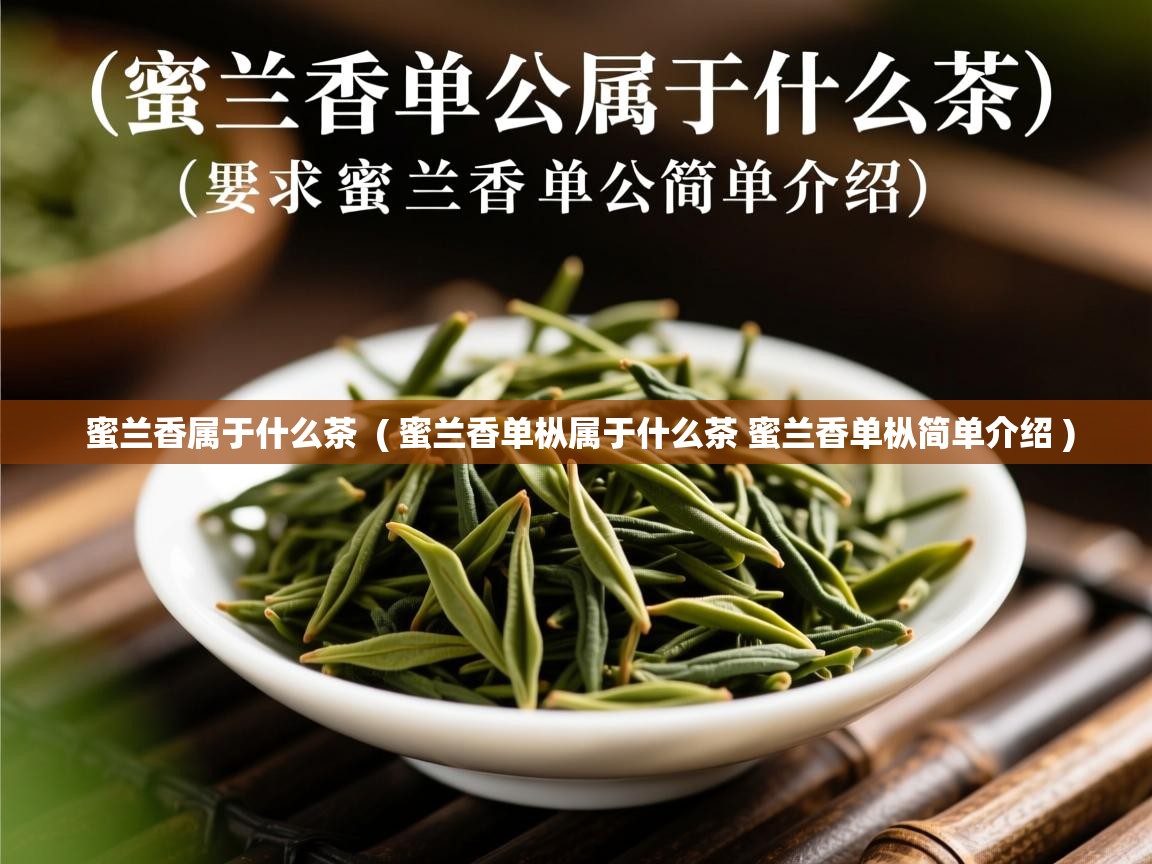 蜜兰香属于什么茶 ( 蜜兰香单枞属于什么茶 蜜兰香单枞简单介绍 ) 蜜兰香属于什么茶 ( 蜜兰香单枞属于什么茶 蜜兰香单枞简单介绍 )
