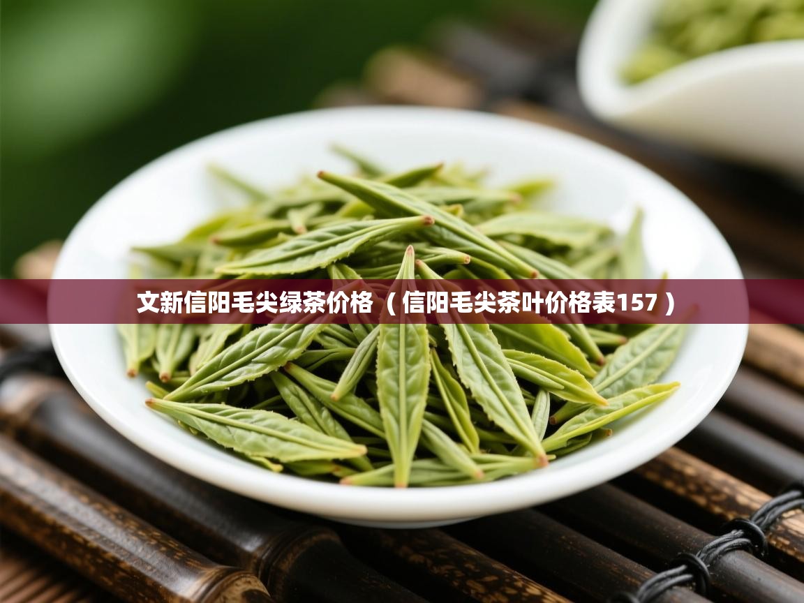  文新信阳毛尖绿茶价格  ( 信阳毛尖茶叶价格表157 )