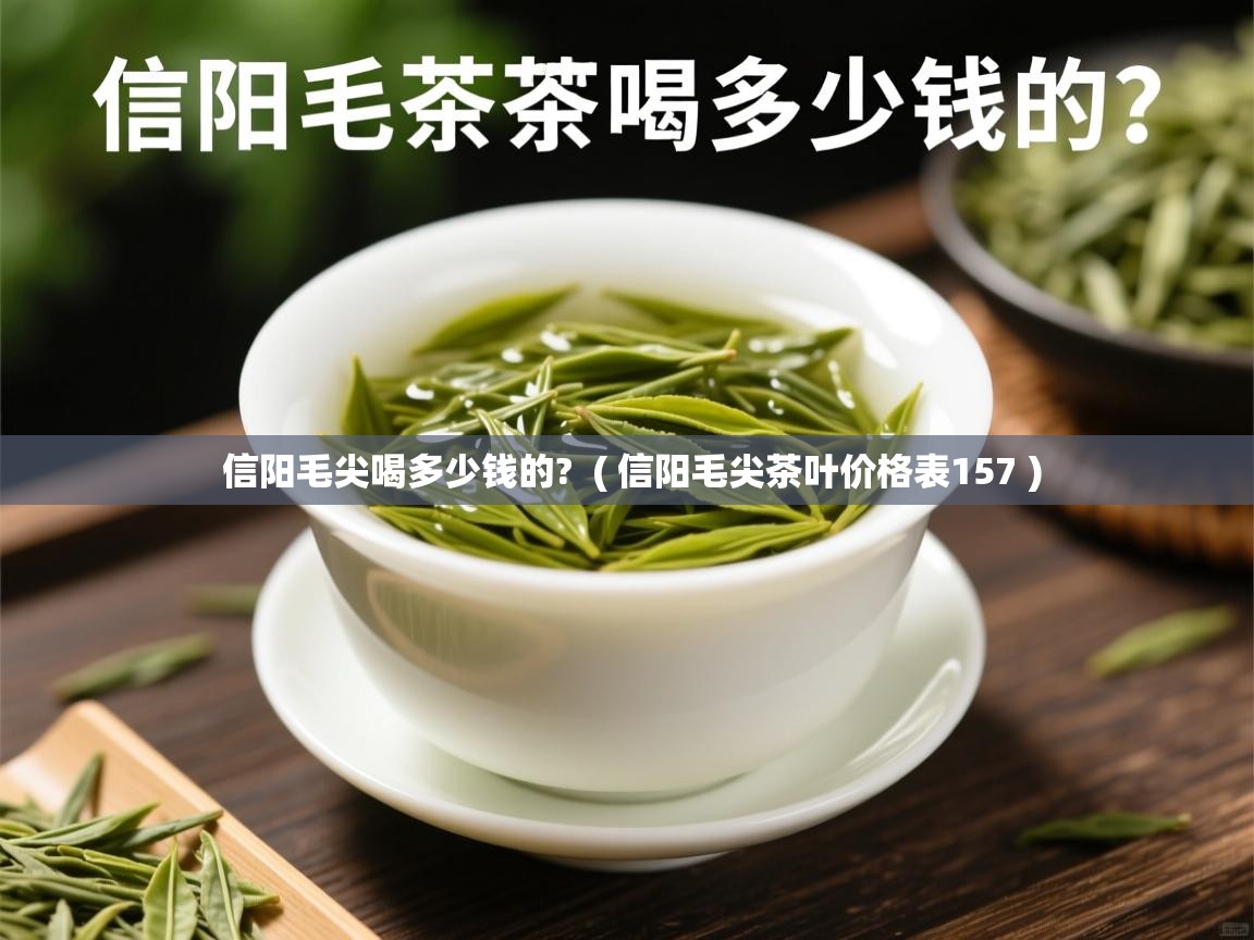  信阳毛尖喝多少钱的?  ( 信阳毛尖茶叶价格表157 )