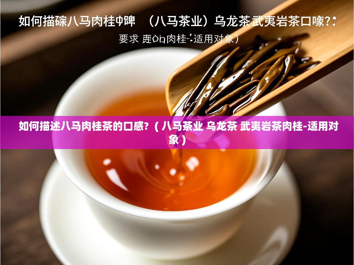 如何描述八马肉桂茶的口感? ( 八马茶业 乌龙茶 武夷岩茶肉桂-适用对象 ) 如何描述八马肉桂茶的口感? ( 八马茶业 乌龙茶 武夷岩茶肉桂-适用对象 )