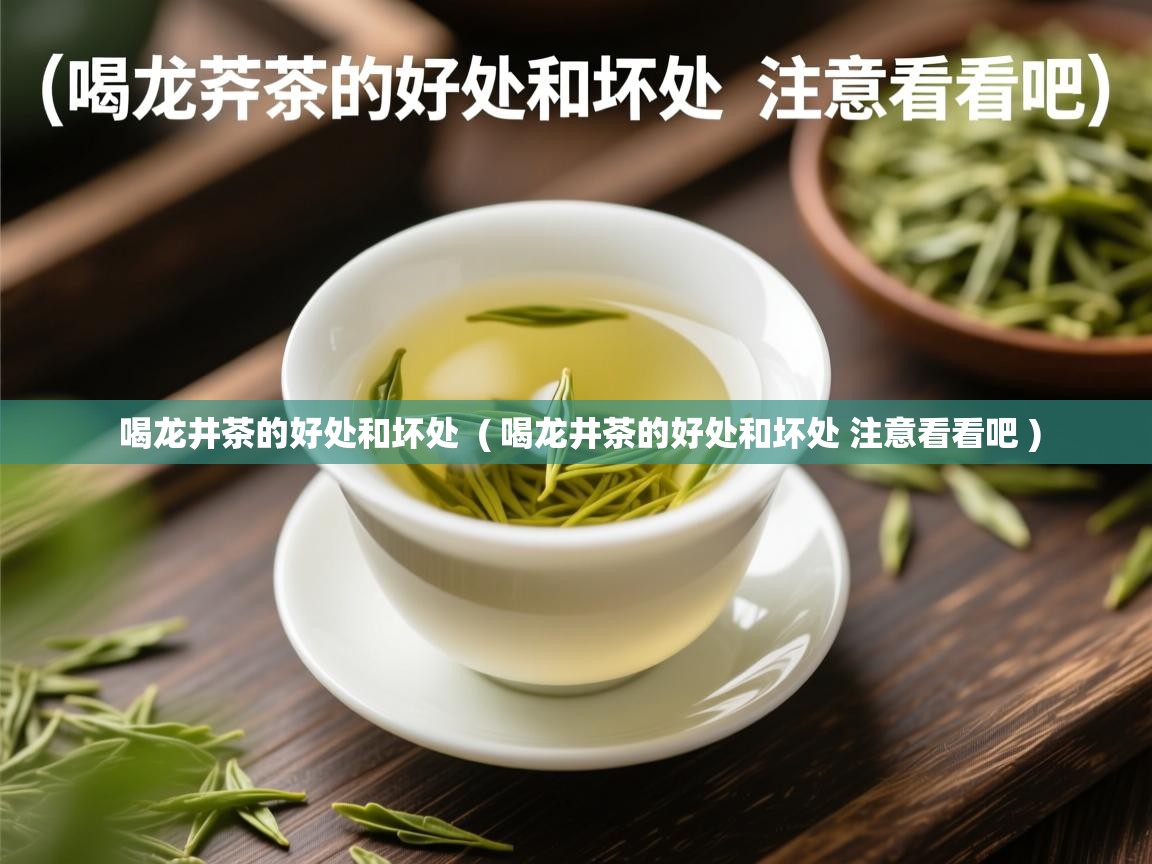 喝龙井茶的好处和坏处 ( 喝龙井茶的好处和坏处 注意看看吧 ) 喝龙井茶的好处和坏处 ( 喝龙井茶的好处和坏处 注意看看吧 )