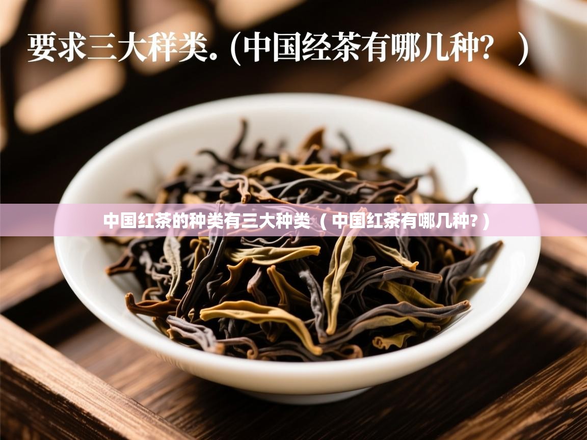 中国红茶的种类有三大种类 ( 中国红茶有哪几种? ) 中国红茶的种类有三大种类 ( 中国红茶有哪几种? )
