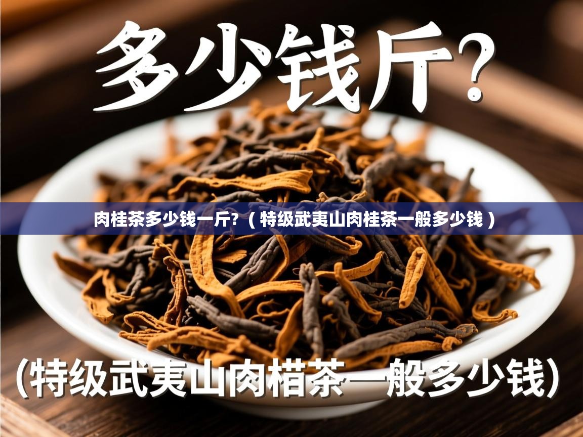 肉桂茶多少钱一斤? ( 特级武夷山肉桂茶一般多少钱 ) 肉桂茶多少钱一斤? ( 特级武夷山肉桂茶一般多少钱 )