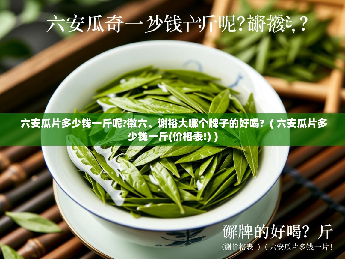 六安瓜片多少钱一斤呢?徽六、谢裕大哪个牌子的好喝? ( 六安瓜片多少钱一斤(价格表!) ) 六安瓜片多少钱一斤呢?徽六、谢裕大哪个牌子的好喝? ( 六安瓜片多少钱一斤(价格表!) )