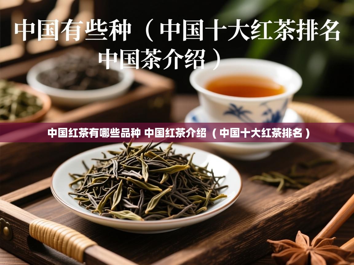 中国红茶有哪些品种 中国红茶介绍 ( 中国十大红茶排名 ) 中国红茶有哪些品种 中国红茶介绍 ( 中国十大红茶排名 )