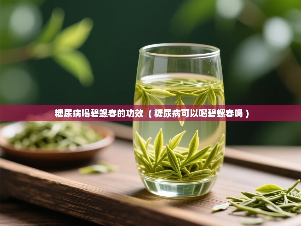  糖尿病喝碧螺春的功效  ( 糖尿病可以喝碧螺春吗 )