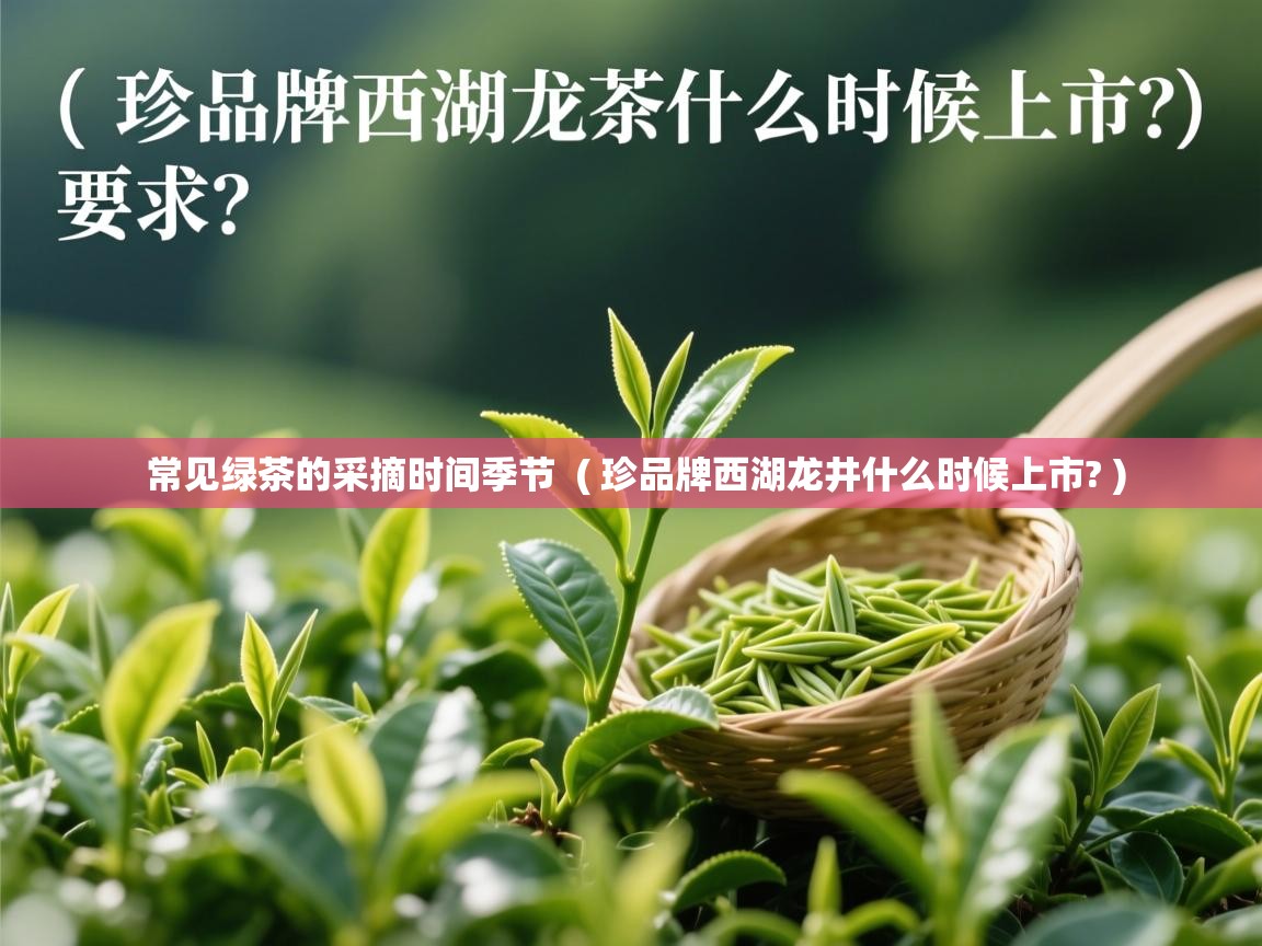 常见绿茶的采摘时间季节 ( 珍品牌西湖龙井什么时候上市? ) 常见绿茶的采摘时间季节 ( 珍品牌西湖龙井什么时候上市? )