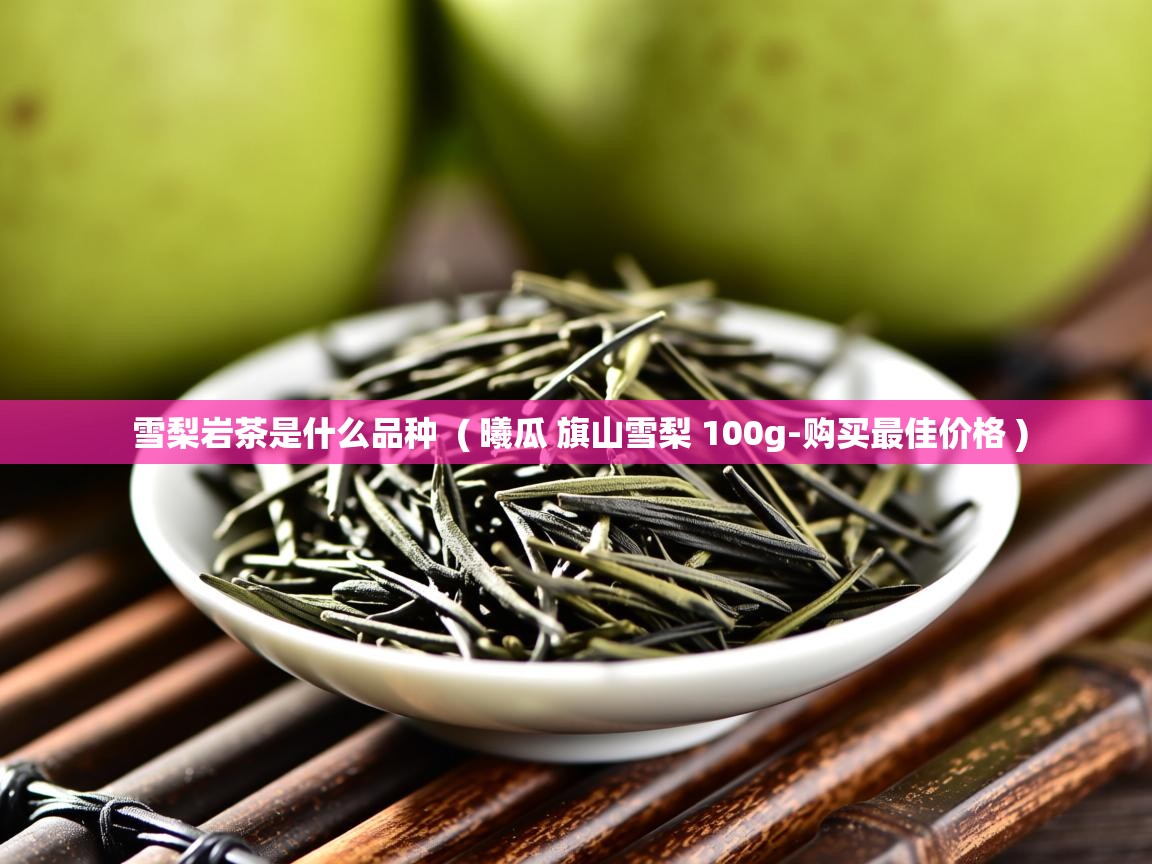  雪梨岩茶是什么品种  ( 曦瓜 旗山雪梨 100g-购买最佳价格 )