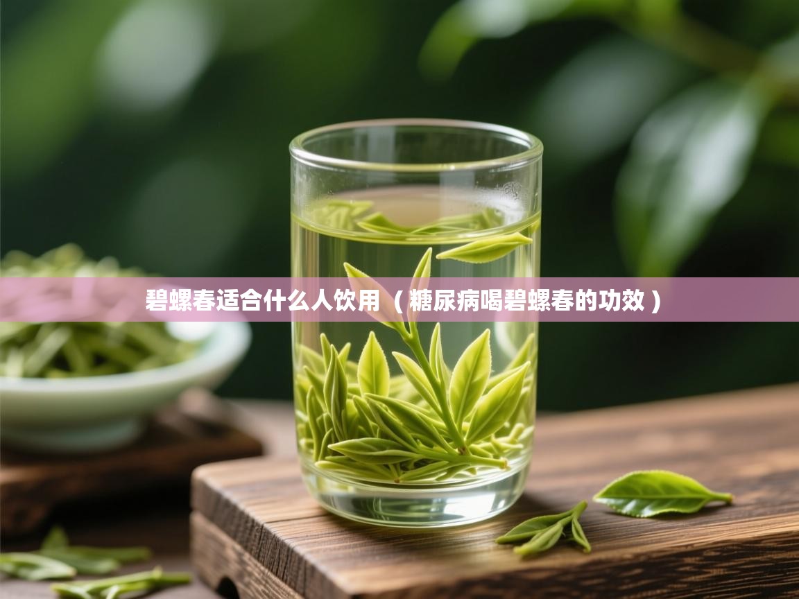 碧螺春适合什么人饮用 ( 糖尿病喝碧螺春的功效 ) 碧螺春适合什么人饮用 ( 糖尿病喝碧螺春的功效 )