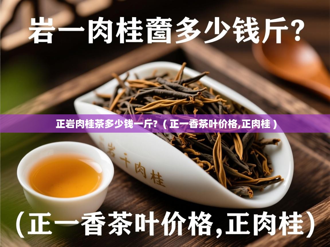 正岩肉桂茶多少钱一斤? ( 正一香茶叶价格,正肉桂 ) 正岩肉桂茶多少钱一斤? ( 正一香茶叶价格,正肉桂 )