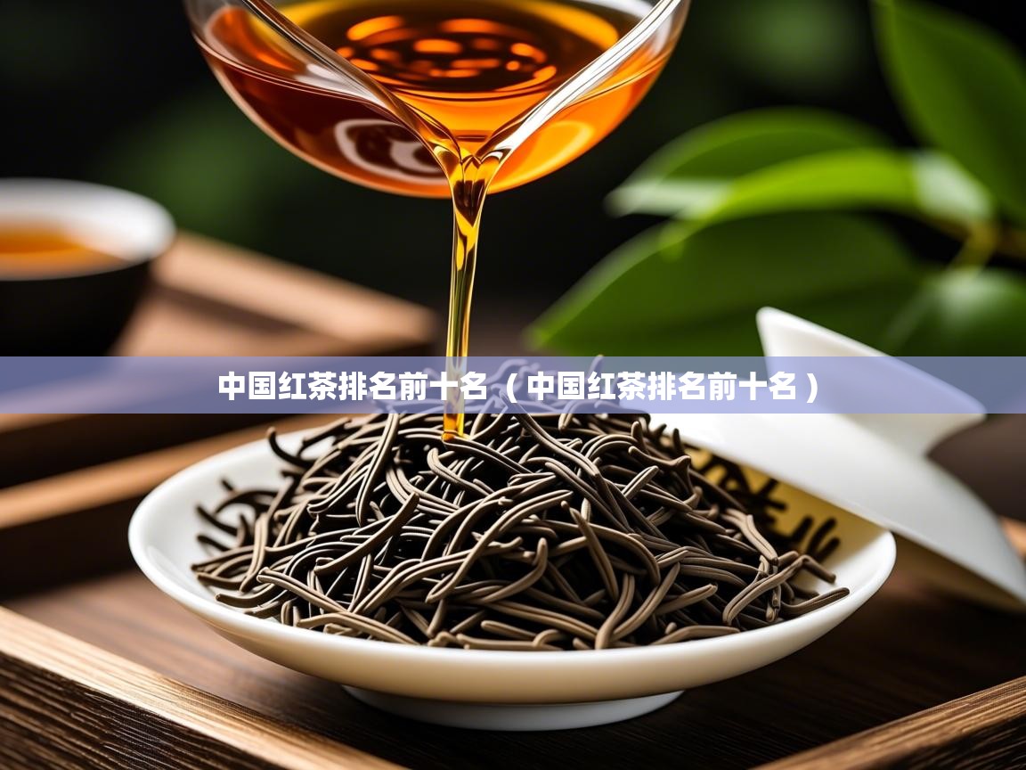 中国红茶排名前十名 ( 中国红茶排名前十名 ) 中国红茶排名前十名 ( 中国红茶排名前十名 )