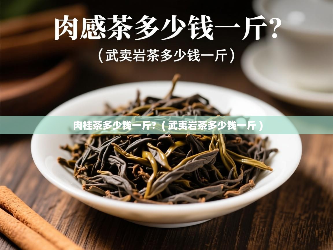 肉桂茶多少钱一斤? ( 武夷岩茶多少钱一斤 ) 肉桂茶多少钱一斤? ( 武夷岩茶多少钱一斤 )