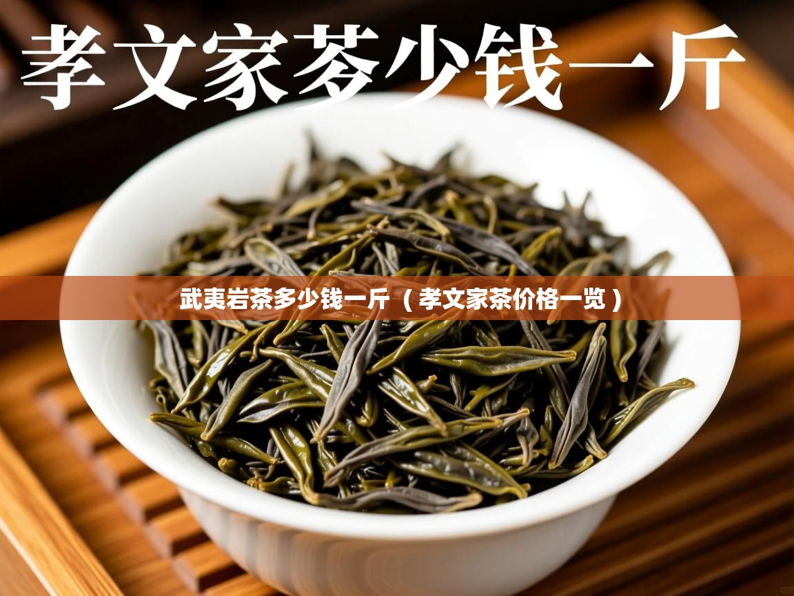 武夷岩茶多少钱一斤 ( 孝文家茶价格一览 ) 武夷岩茶多少钱一斤 ( 孝文家茶价格一览 )