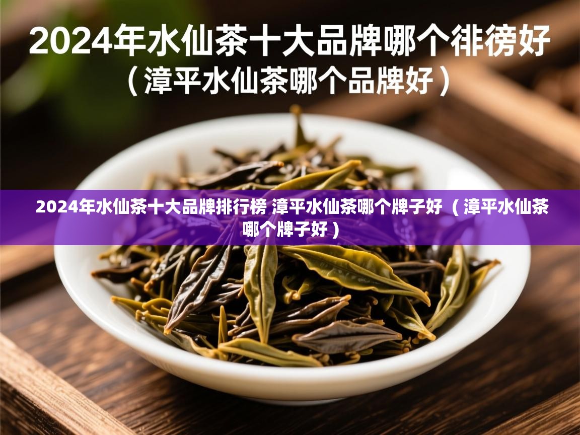2024年水仙茶十大品牌排行榜 漳平水仙茶哪个牌子好 ( 漳平水仙茶哪个牌子好 ) 2024年水仙茶十大品牌排行榜 漳平水仙茶哪个牌子好 ( 漳平水仙茶哪个牌子好 )