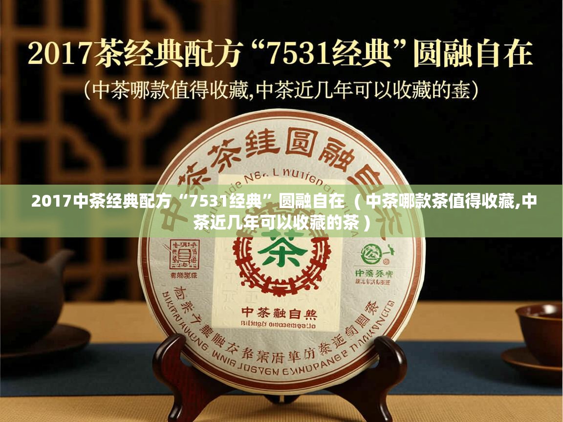 2017中茶经典配方“7531经典”圆融自在 ( 中茶哪款茶值得收藏,中茶近几年可以收藏的茶 ) 2017中茶经典配方“7531经典”圆融自在 ( 中茶哪款茶值得收藏,中茶近几年可以收藏的茶 )