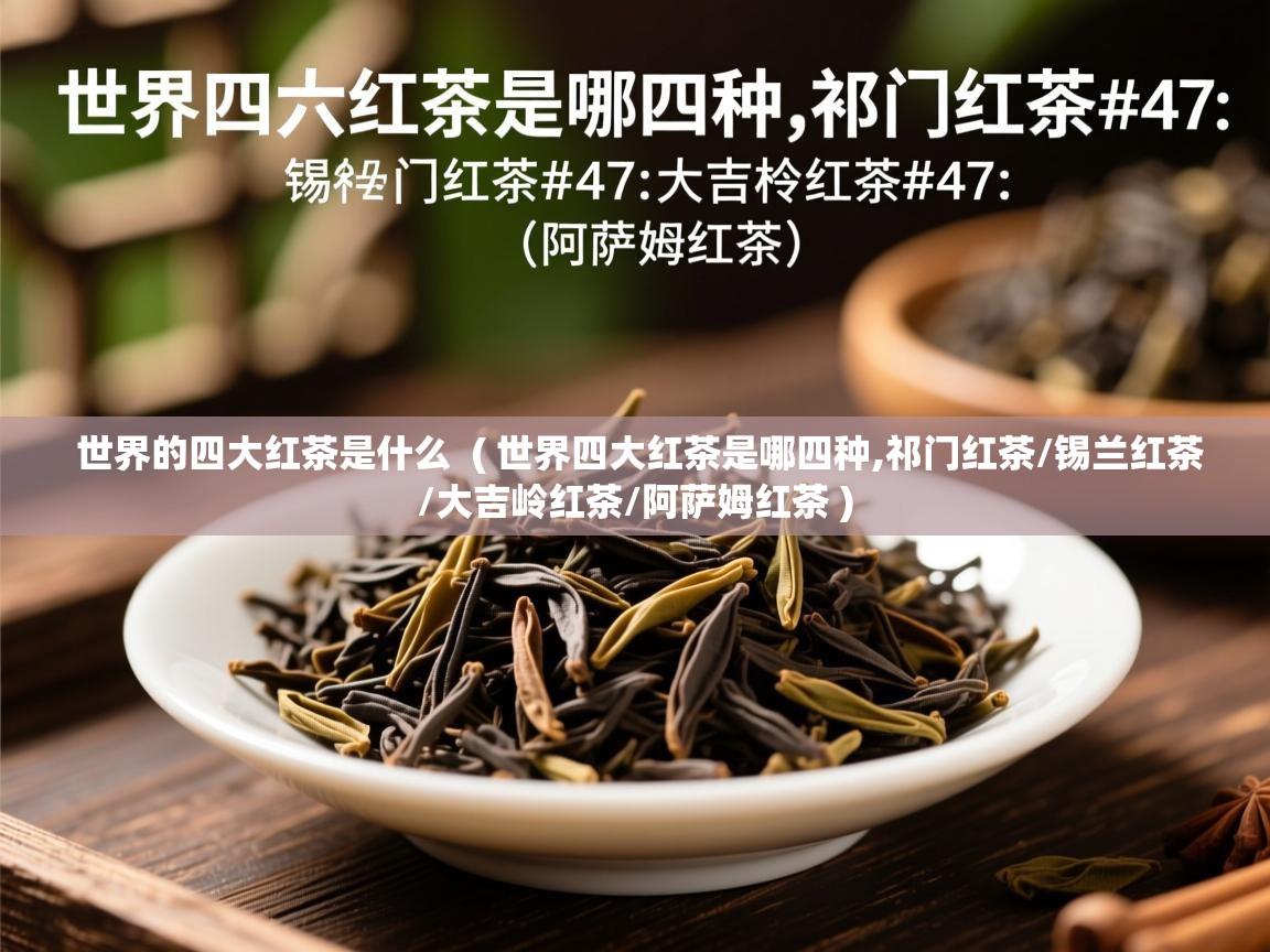 世界的四大红茶是什么 ( 世界四大红茶是哪四种,祁门红茶/锡兰红茶/大吉岭红茶/阿萨姆红茶 ) 世界的四大红茶是什么 ( 世界四大红茶是哪四种,祁门红茶/锡兰红茶/大吉岭红茶/阿萨姆红茶 )