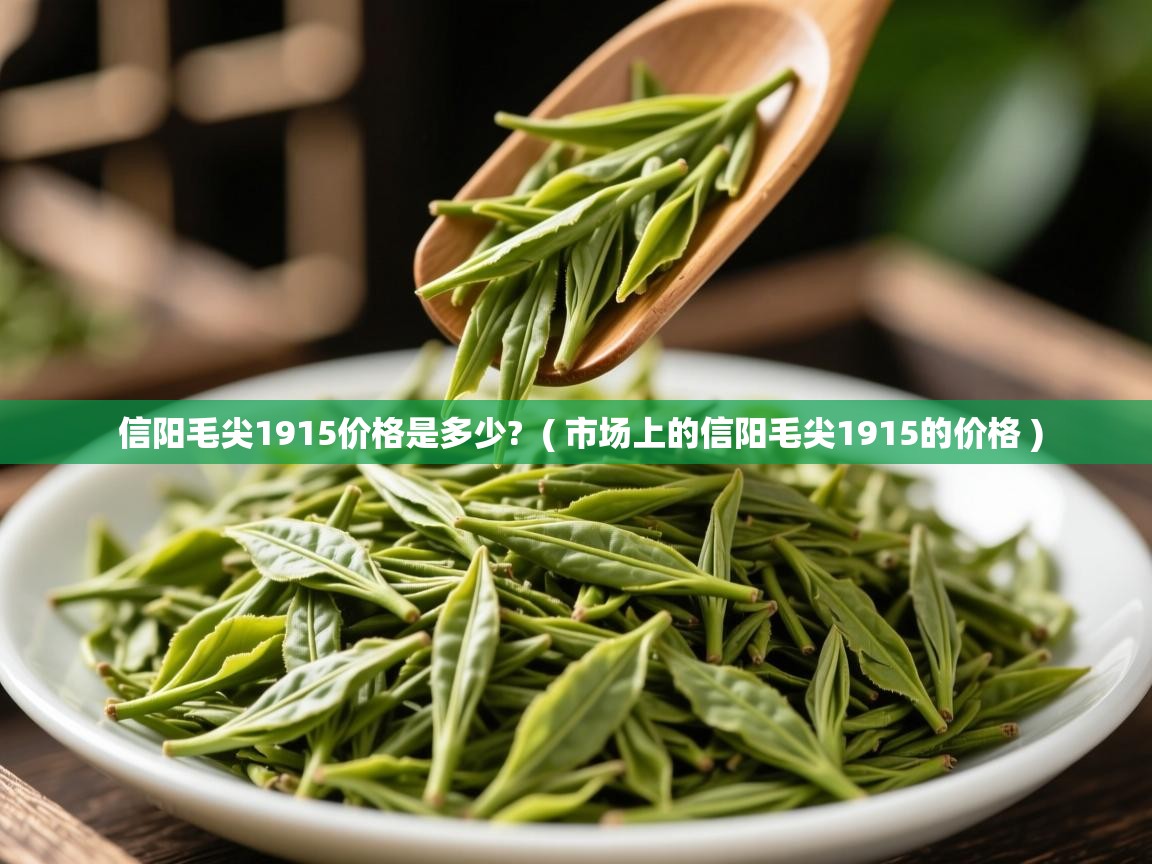 信阳毛尖1915价格是多少? ( 市场上的信阳毛尖1915的价格 ) 信阳毛尖1915价格是多少? ( 市场上的信阳毛尖1915的价格 )