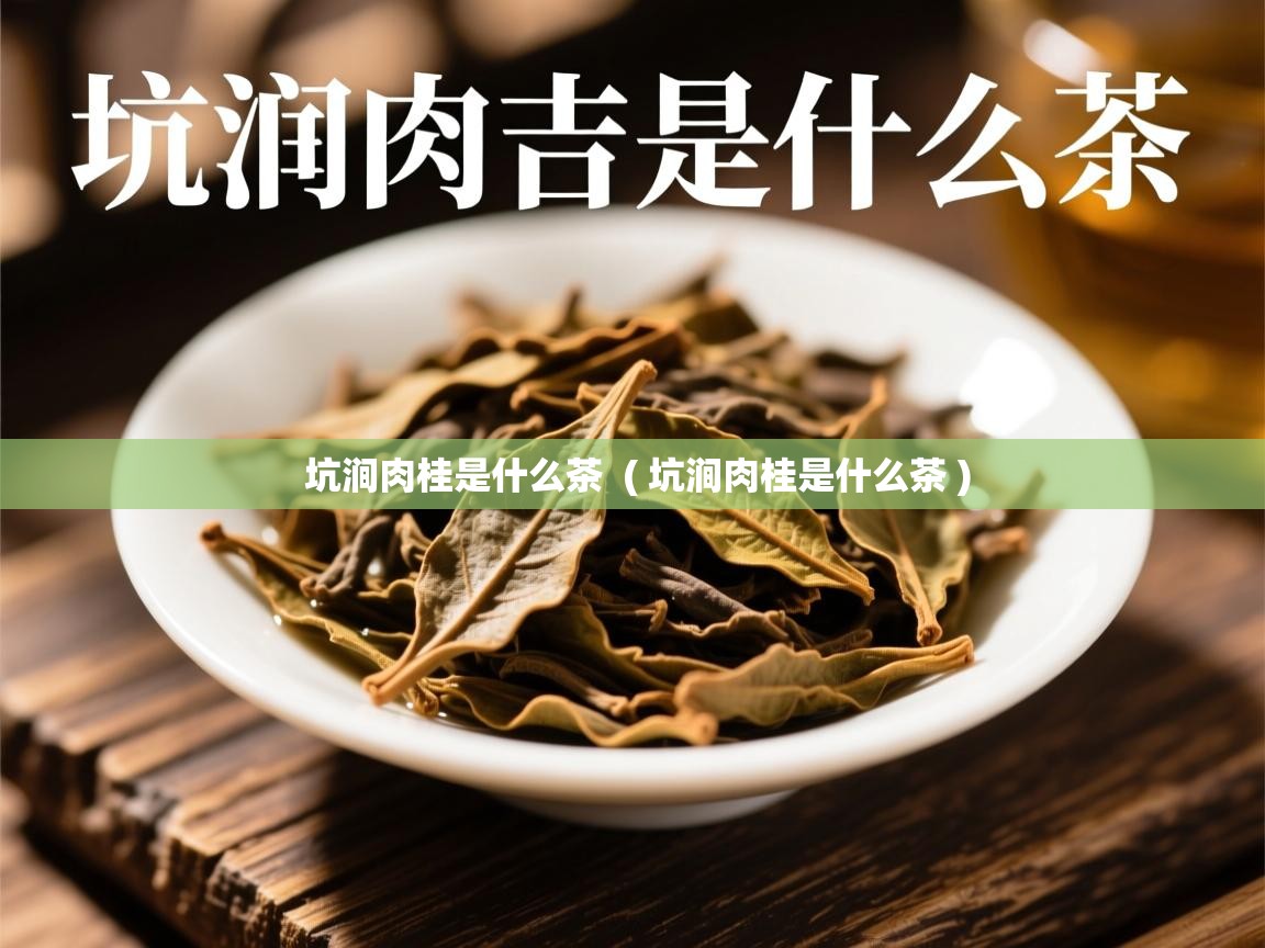 坑涧肉桂是什么茶 ( 坑涧肉桂是什么茶 ) 坑涧肉桂是什么茶 ( 坑涧肉桂是什么茶 )