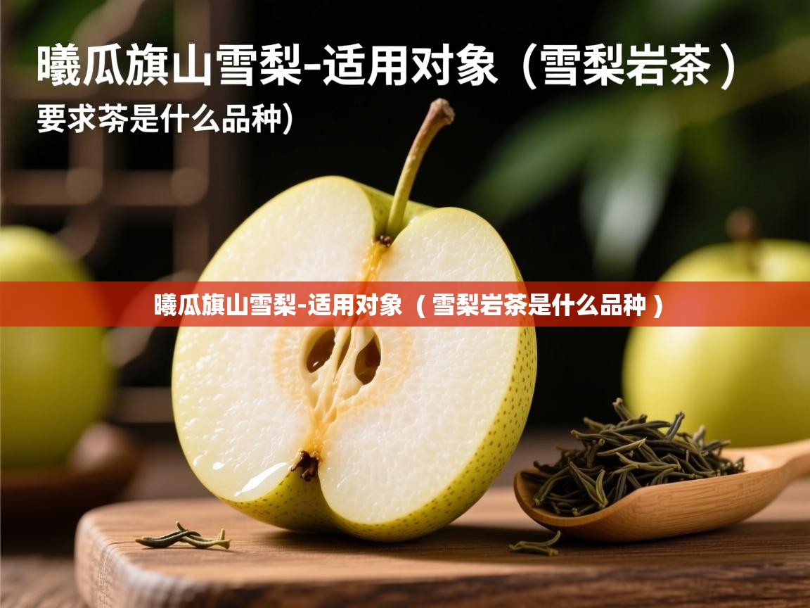  曦瓜旗山雪梨-适用对象  ( 雪梨岩茶是什么品种 )