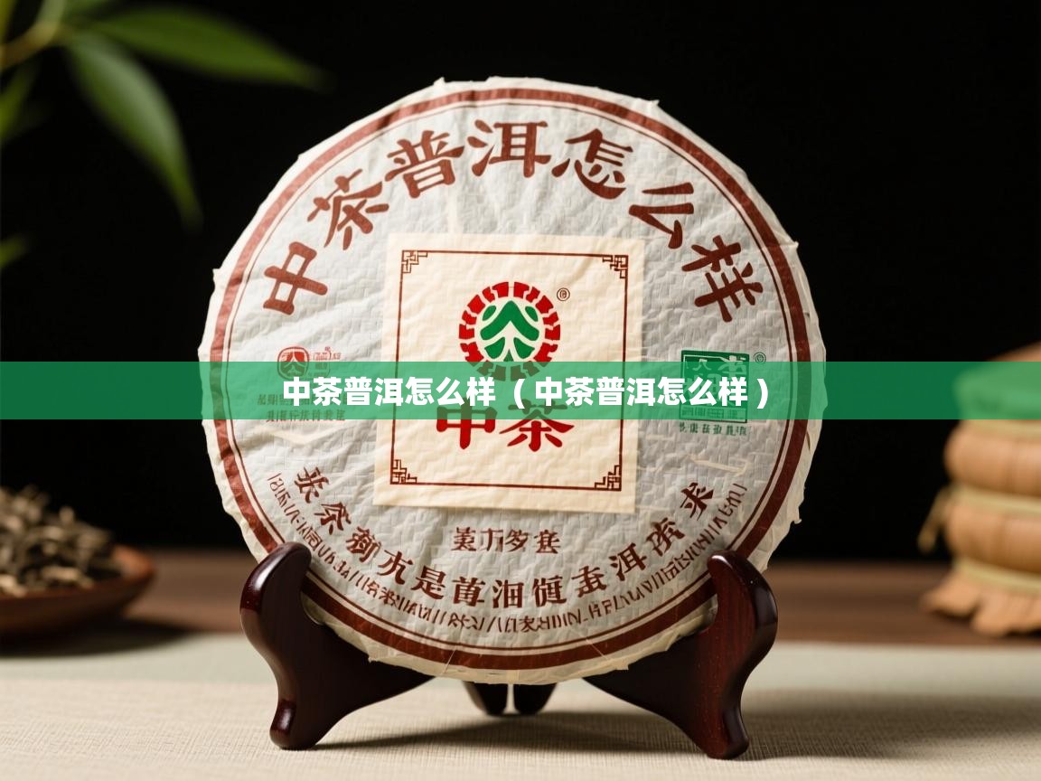 中茶普洱怎么样 ( 中茶普洱怎么样 ) 中茶普洱怎么样 ( 中茶普洱怎么样 )