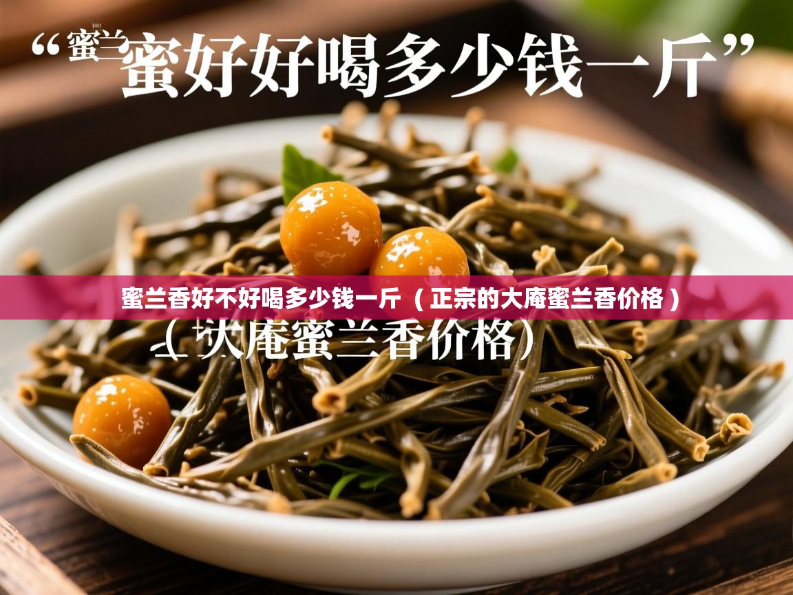 蜜兰香好不好喝多少钱一斤 ( 正宗的大庵蜜兰香价格 ) 蜜兰香好不好喝多少钱一斤 ( 正宗的大庵蜜兰香价格 )