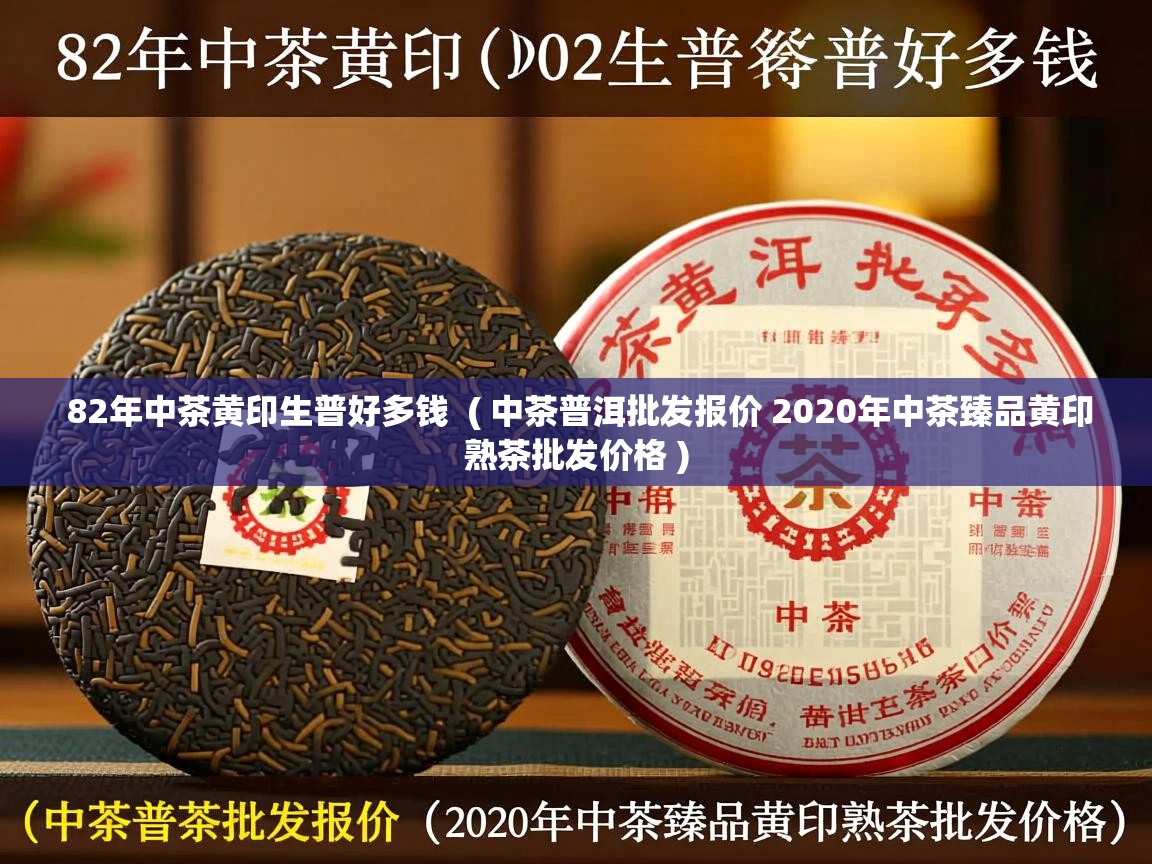 82年中茶黄印生普好多钱 ( 中茶普洱批发报价 2020年中茶臻品黄印熟茶批发价格 ) 82年中茶黄印生普好多钱 ( 中茶普洱批发报价 2020年中茶臻品黄印熟茶批发价格 )