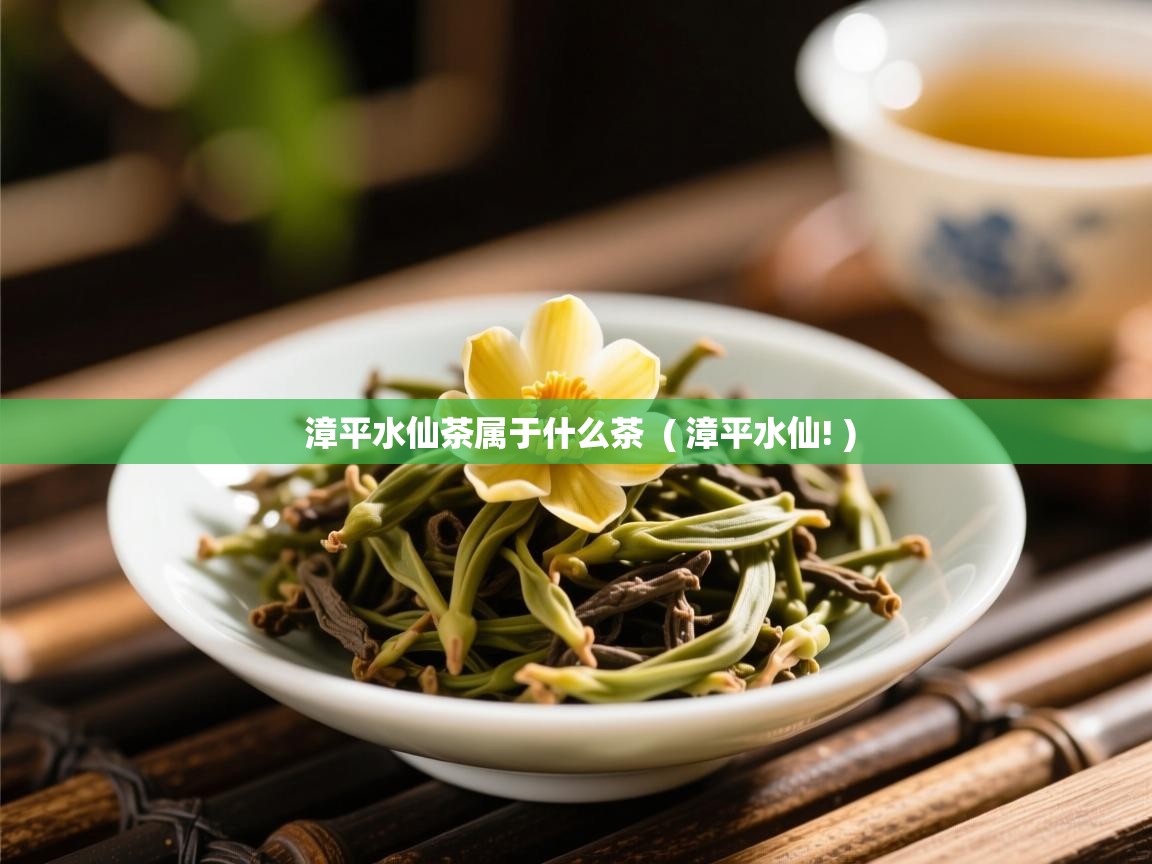  漳平水仙茶属于什么茶  ( 漳平水仙! )