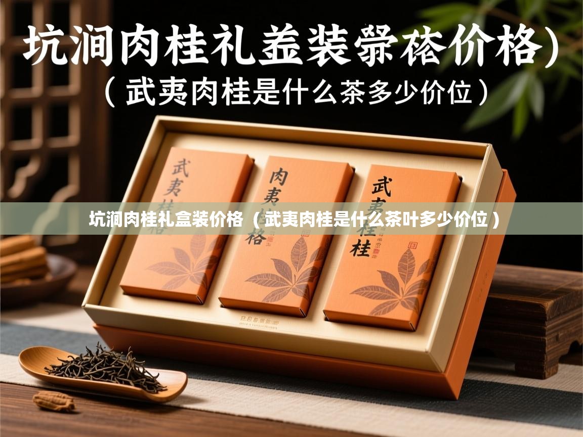 坑涧肉桂礼盒装价格 ( 武夷肉桂是什么茶叶多少价位 ) 坑涧肉桂礼盒装价格 ( 武夷肉桂是什么茶叶多少价位 )