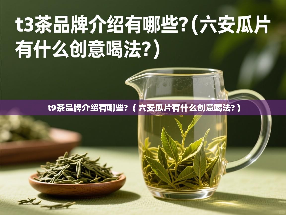  t9茶品牌介绍有哪些?  ( 六安瓜片有什么创意喝法? )