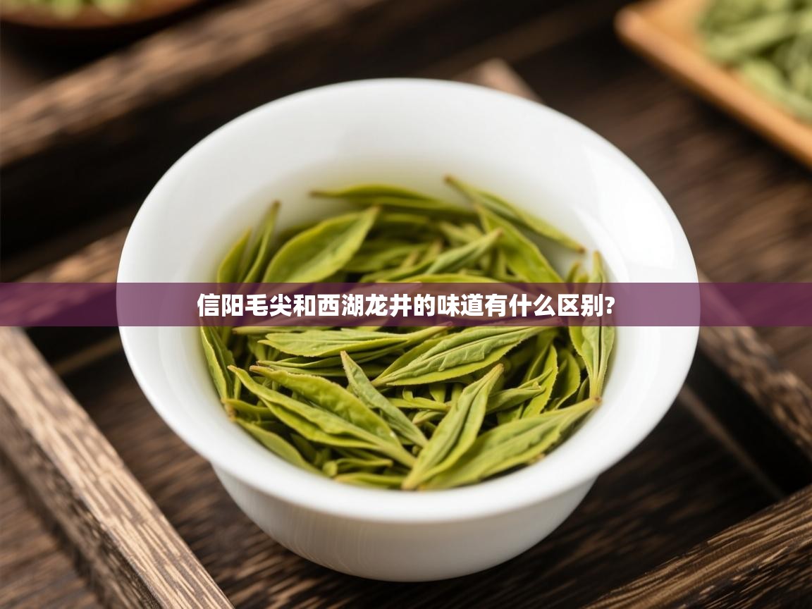信阳毛尖和西湖龙井的味道有什么区别? 信阳毛尖和西湖龙井的味道有什么区别?