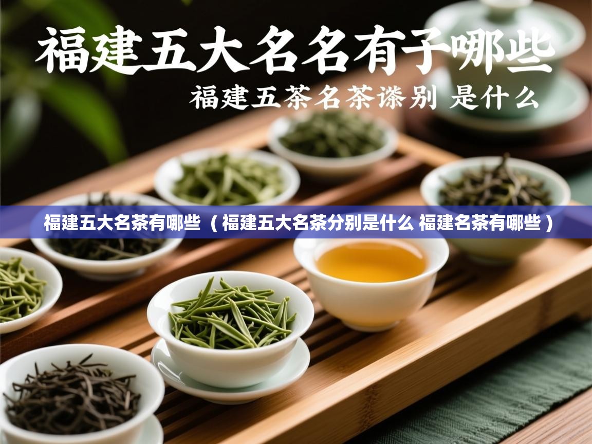  福建五大名茶有哪些  ( 福建五大名茶分别是什么 福建名茶有哪些 )