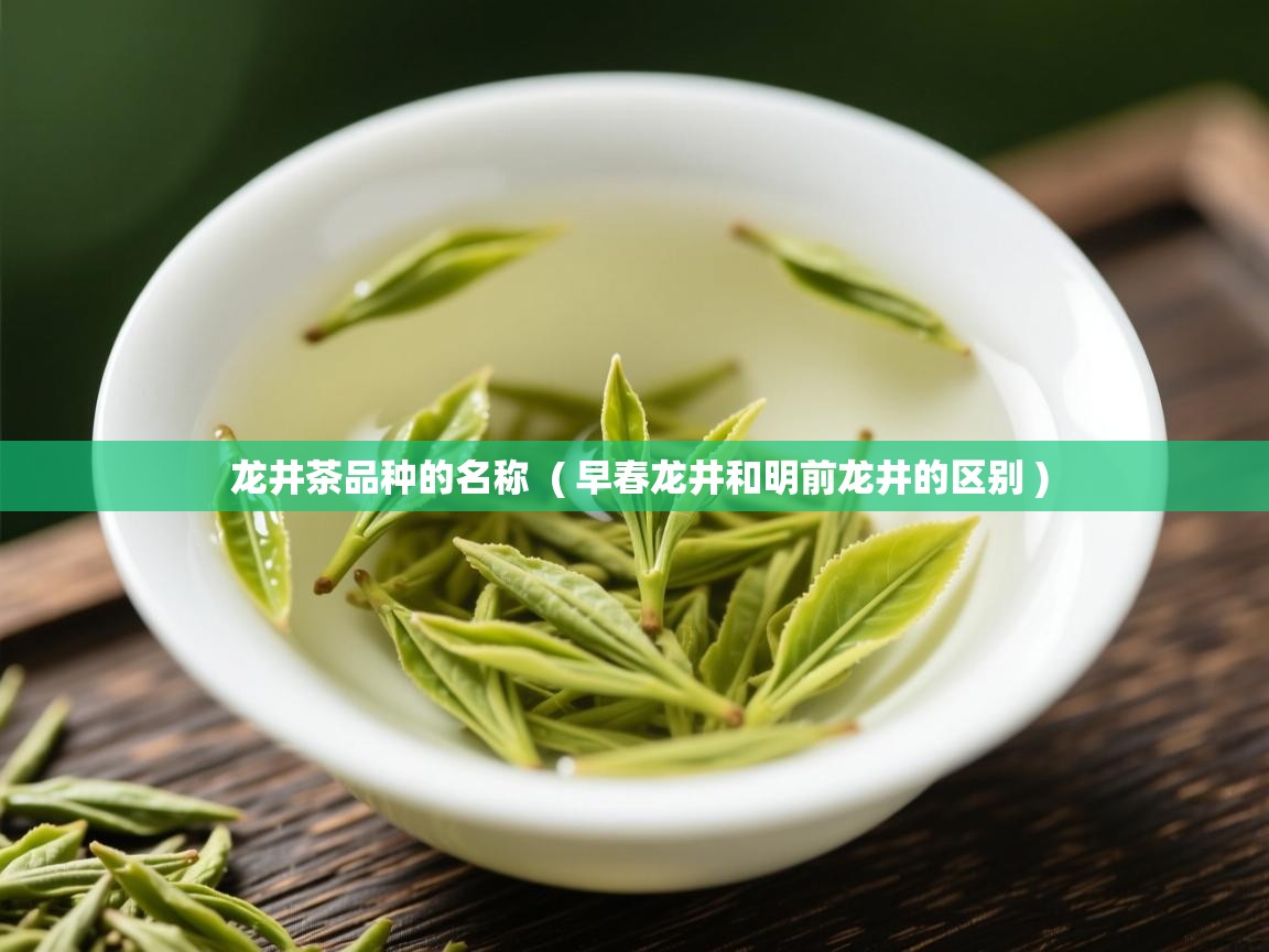 龙井茶品种的名称 ( 早春龙井和明前龙井的区别 ) 龙井茶品种的名称 ( 早春龙井和明前龙井的区别 )