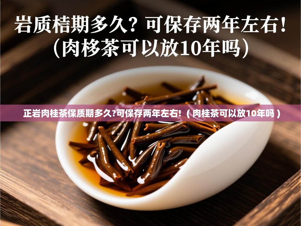 正岩肉桂茶保质期多久?可保存两年左右! ( 肉桂茶可以放10年吗 ) 正岩肉桂茶保质期多久?可保存两年左右! ( 肉桂茶可以放10年吗 )