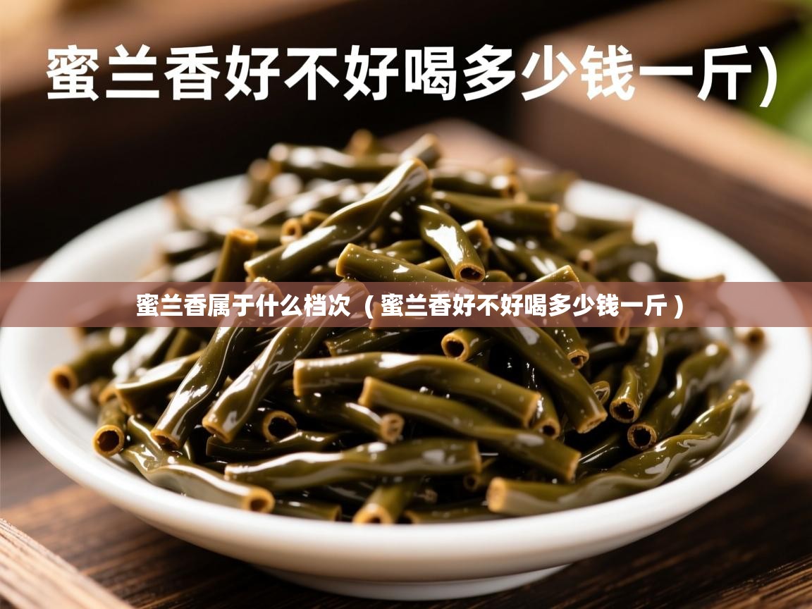 蜜兰香属于什么档次 ( 蜜兰香好不好喝多少钱一斤 ) 蜜兰香属于什么档次 ( 蜜兰香好不好喝多少钱一斤 )