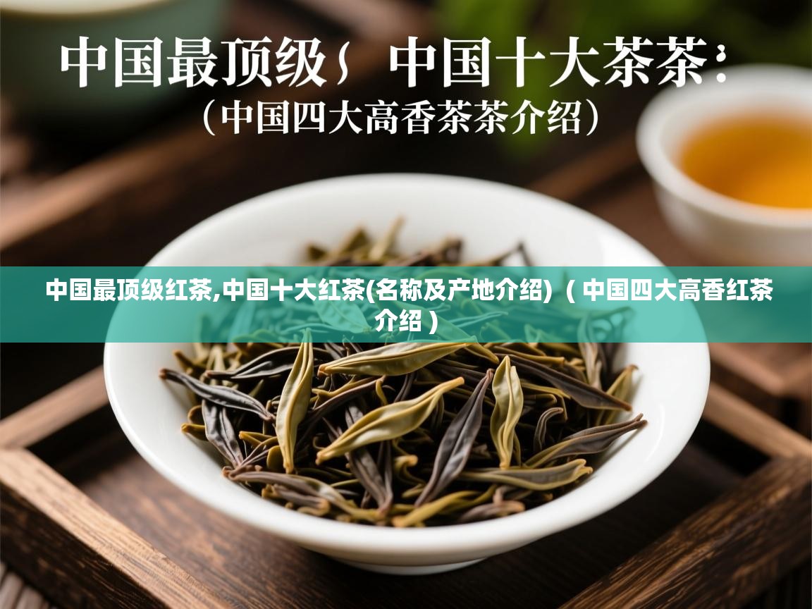 中国最顶级红茶,中国十大红茶(名称及产地介绍) ( 中国四大高香红茶介绍 ) 中国最顶级红茶,中国十大红茶(名称及产地介绍) ( 中国四大高香红茶介绍 )