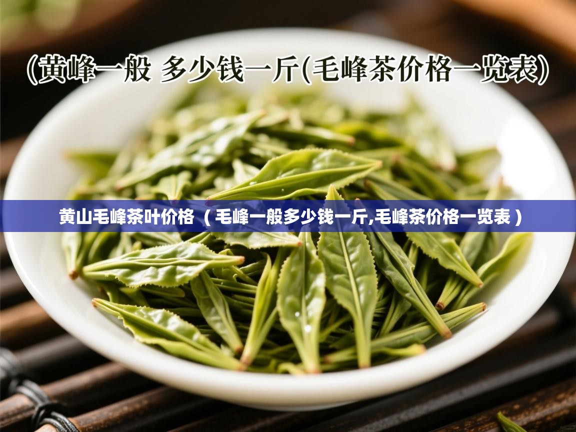 黄山毛峰茶叶价格 ( 毛峰一般多少钱一斤,毛峰茶价格一览表 ) 黄山毛峰茶叶价格 ( 毛峰一般多少钱一斤,毛峰茶价格一览表 )