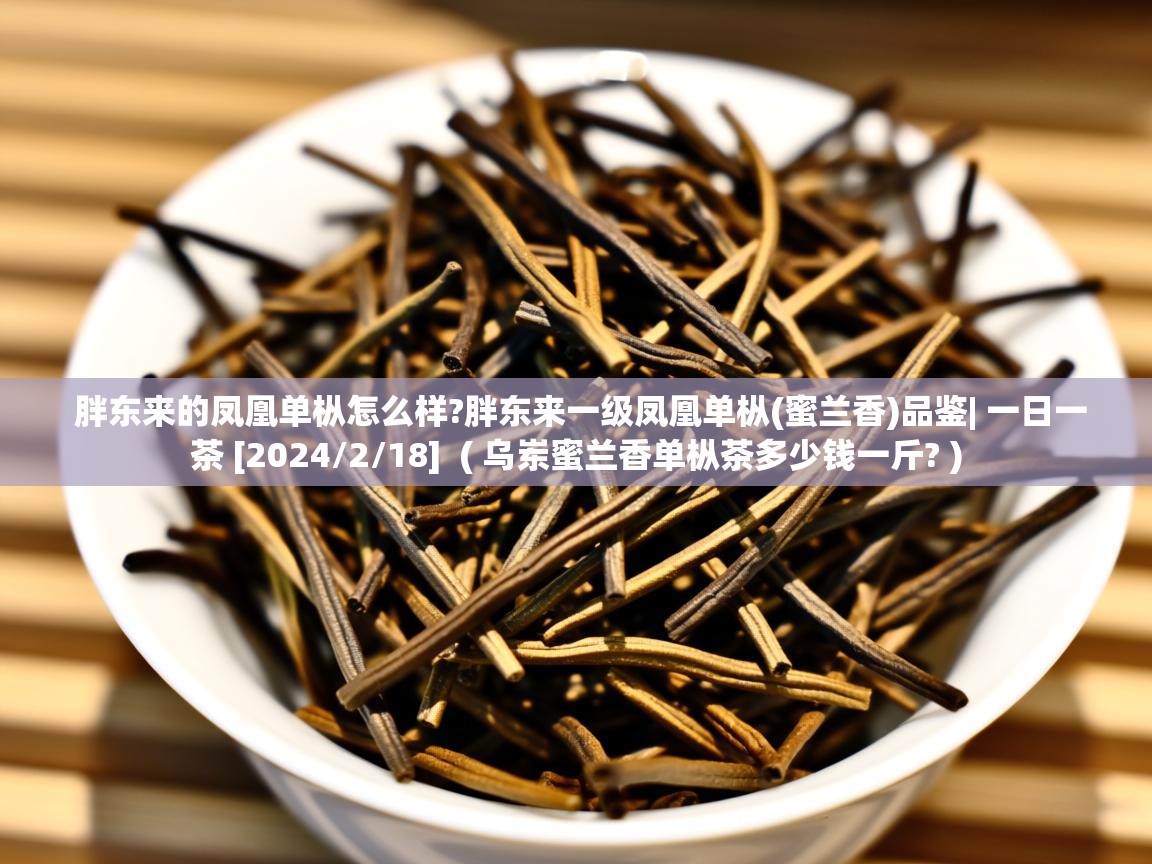  胖东来的凤凰单枞怎么样?胖东来一级凤凰单枞(蜜兰香)品鉴| 一日一茶 [2024/2/18]  ( 乌岽蜜兰香单枞茶多少钱一斤? )