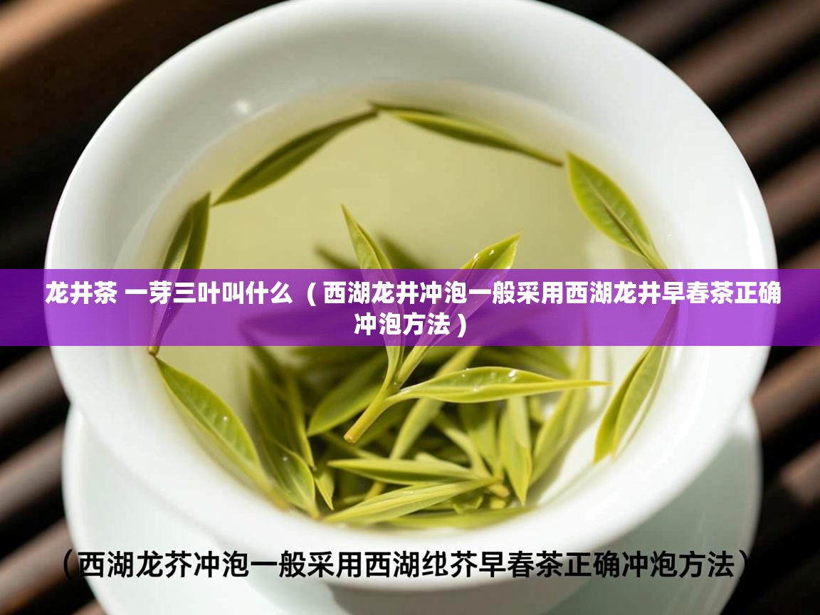 龙井茶 一芽三叶叫什么 ( 西湖龙井冲泡一般采用西湖龙井早春茶正确冲泡方法 ) 龙井茶 一芽三叶叫什么 ( 西湖龙井冲泡一般采用西湖龙井早春茶正确冲泡方法 )