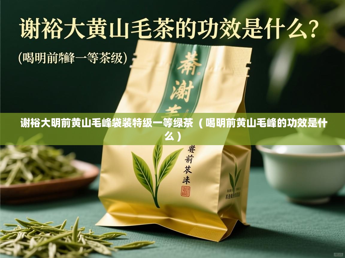 谢裕大明前黄山毛峰袋装特级一等绿茶 ( 喝明前黄山毛峰的功效是什么 ) 谢裕大明前黄山毛峰袋装特级一等绿茶 ( 喝明前黄山毛峰的功效是什么 )